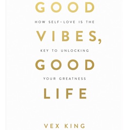 Good Vibes, Good Life: How Self-Love Is the Key to Unlocking Your Greatness by Vex King
