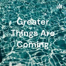 Greater Things Are Coming