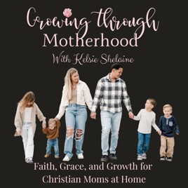 Growing Through Motherhood — Christian Mom Podcast, Faith-Based Parenting, Grace-Filled Motherhood