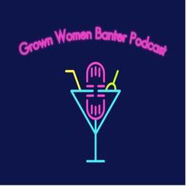 Grown Women Banter Podcast