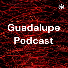 Guadalupe Podcast