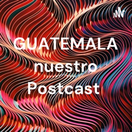 GUATEMALA nuestro Postcast