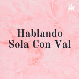 Hablando Sola Con Val