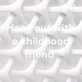 Hang out with a childhood friend