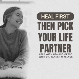 Heal First Then Pick Your Life Partner: Help With Healing CPTSD