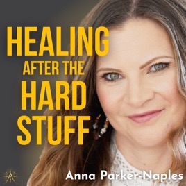 Healing After the Hard Stuff with Anna Parker-Naples