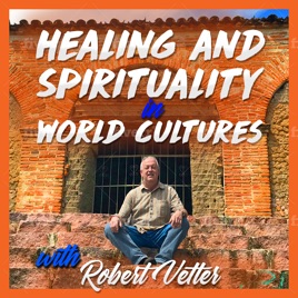 Healing and Spirituality in World Cultures with Robert Vetter
