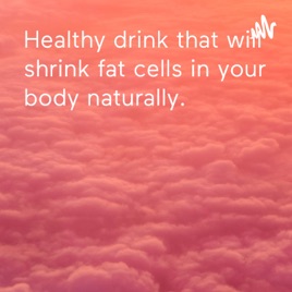 Healthy drink that will shrink fat cells in your body naturally.