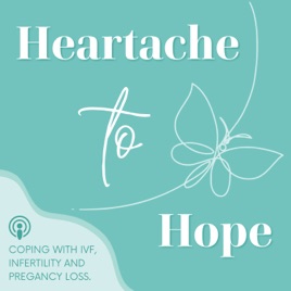 Heartache To Hope: Coping with Infertility, IVF & Miscarriage