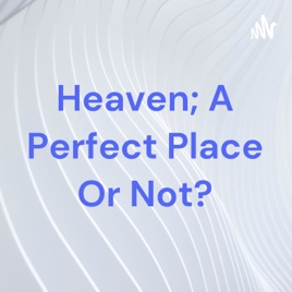 Heaven; A Perfect Place Or Not?