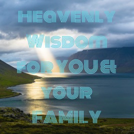 Heavenly Wisdom for YOU & your FAMILY