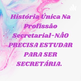 História Única Na Profissão Secretarial-NÃO PRECISA ESTUDAR PARA SER SECRETÁRIA.