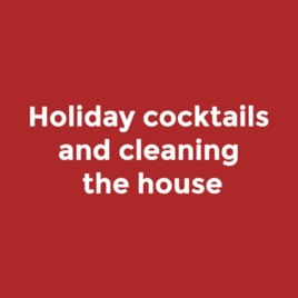 Holiday cocktails and cleaning the house