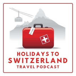 Holidays to Switzerland Travel Podcast - Plan Your Swiss Vacation