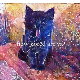 how bored are ya?
