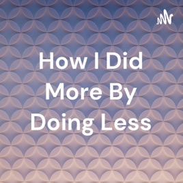 How I Did More By Doing Less