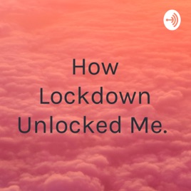 How Lockdown Unlocked Me.