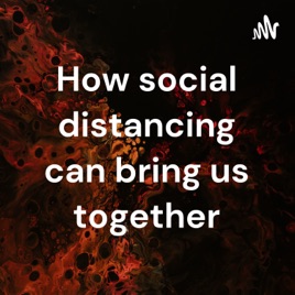 How social distancing can bring us together