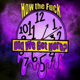 How The Fuck Did We Get Here?