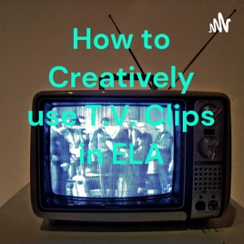 How to Creatively use T.V. Clips in ELA
