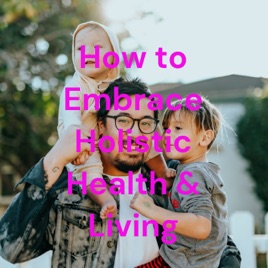 How to Embrace Holistic Health & Living