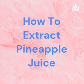 How To Extract Pineapple Juice