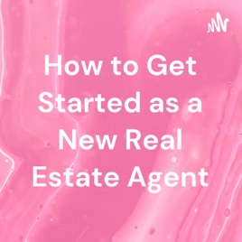 How to Get Started as a New Real Estate Agent