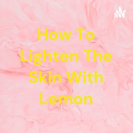 How To Lighten The Skin With Lemon