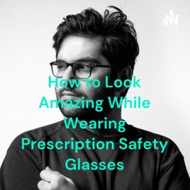 How to Look Amazing While Wearing Prescription Safety Glasses