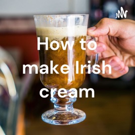 How to make Irish cream