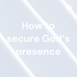 How to secure God's presence