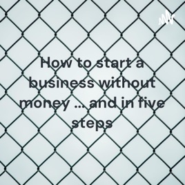 How to start a business without money ... and in five steps
