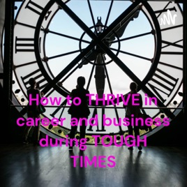 How to THRIVE in career and business during TOUGH TIMES