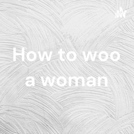 How to woo a woman
