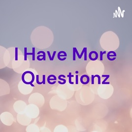 I Have More Questionz