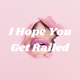 I Hope You Get Railed
