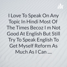 I Love To Speak On Any Topic In Hindi Most Of The Times Becoz I m Not Good At English But Still Try