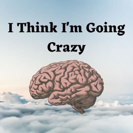 I Think I'm Going Crazy