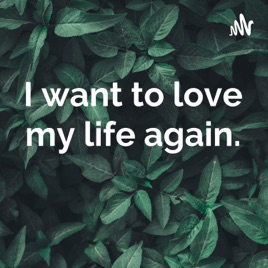 I want to love my life again.