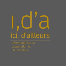 Ici, d’ailleurs – décryptage sur la coopération et l’humanitaire