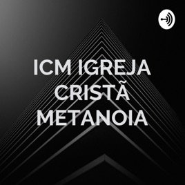 ICM IGREJA CRISTÃ METANOIA - MINISTRAÇÃO / PODCAST