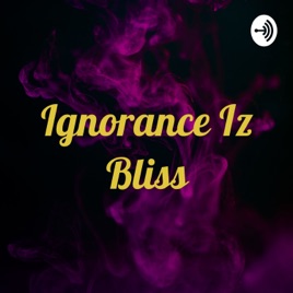 Ignorance Iz Bliss