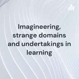 Imagineering, strange domains and undertakings in learning