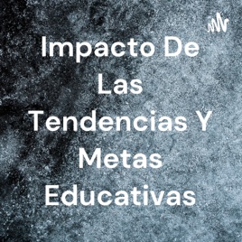 Impacto De Las Tendencias Y Metas Educativas