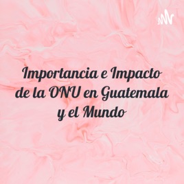 Importancia e Impacto de la ONU en Guatemala y el Mundo
