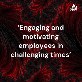 'Engaging and motivating employees in challenging times'