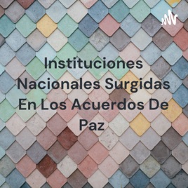 Instituciones Nacionales Surgidas En Los Acuerdos De Paz