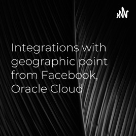 Integrations with geographic point from Facebook, Oracle Cloud