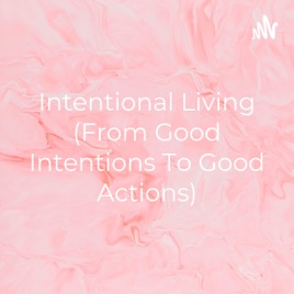 Intentional Living (From Good Intentions To Good Actions)