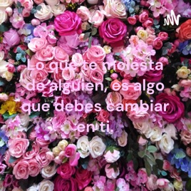 Lo que te molesta de alguien, es algo que debes cambiar en ti.